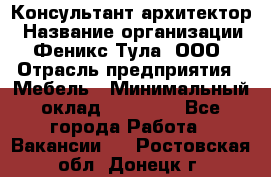 Консультант-архитектор › Название организации ­ Феникс Тула, ООО › Отрасль предприятия ­ Мебель › Минимальный оклад ­ 20 000 - Все города Работа » Вакансии   . Ростовская обл.,Донецк г.